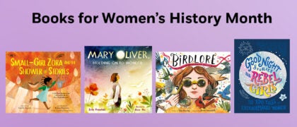 Books for Women's History Month Book Covers; 9780593404898 SMALL GIRL ZORA AND THE SHOWER OF STORIES (PYR) 9781662680823 MARY OLIVER, HOLDING ON TO WONDER (Astra) 9798889641414 GOODNIGHT STORIES FOR REBEL GIRLS (DK) 9780593488584 BIRDLORE (RHCB)