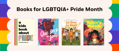 Books for LGBTQIA+ Pride Month Book Covers: 9780241743508 A KIDS BOOK ABOUT PRIDE (DK) 9780593525371 ONE DAY IN JUNE (PYR) 9780593651681 SOL GOES FOR GOAL (RHCB) 9781662620027 ROBIN’S WORLDS (Astra)